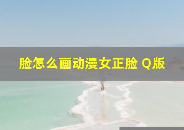 脸怎么画动漫女正脸 Q版